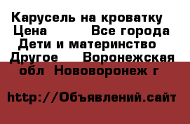 Карусель на кроватку › Цена ­ 700 - Все города Дети и материнство » Другое   . Воронежская обл.,Нововоронеж г.